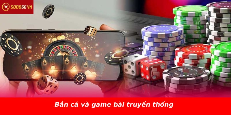 Bắn cá và game bài truyền thống