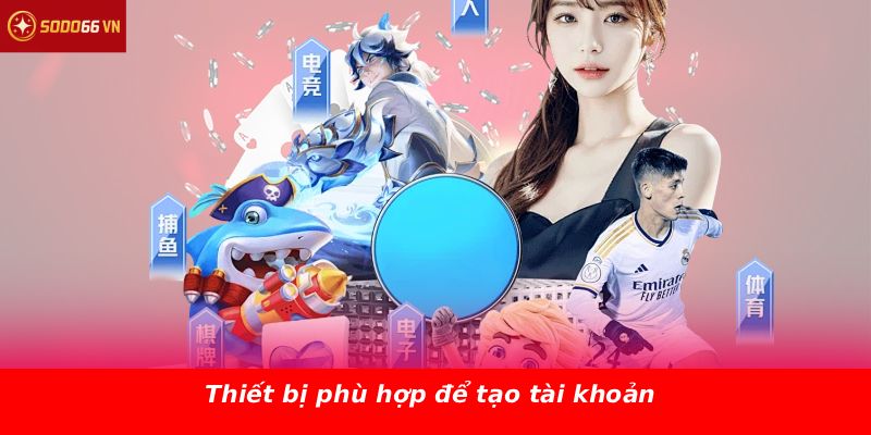 Thiết bị phù hợp để tạo tài khoản